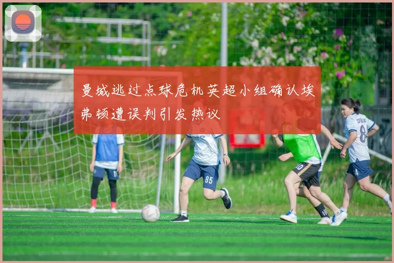 曼城逃过点球危机英超小组确认埃弗顿遭误判引发热议
